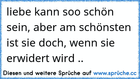 liebe kann soo schön sein, aber am schönsten ist sie doch, wenn sie erwidert wird .. ♥