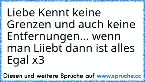 Liebe Kennt keine Grenzen und auch keine Entfernungen... wenn man Liiebt dann ist alles Egal x3 