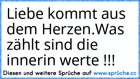 Liebe kommt aus dem Herzen.Was zählt sind die innerin werte !!!