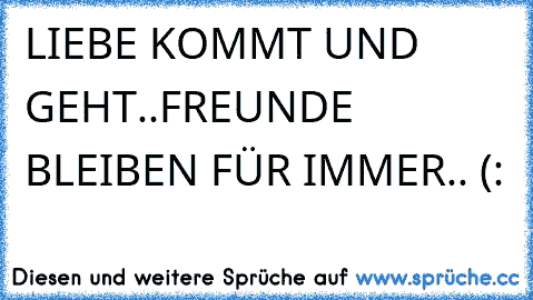 LIEBE KOMMT UND GEHT..
FREUNDE BLEIBEN FÜR IMMER.. (: