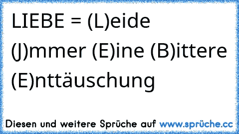 LIEBE = (L)eide (J)mmer (E)ine (B)ittere (E)nttäuschung ♥