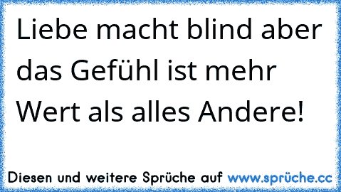 Liebe macht blind aber das Gefühl ist mehr Wert als alles Andere!