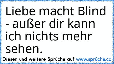 Liebe macht Blind - außer dir kann ich nichts mehr sehen.