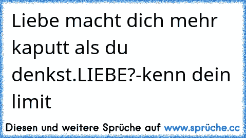 Liebe macht dich mehr kaputt als du denkst.
LIEBE?-kenn dein limit