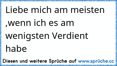 Liebe mich am meisten ,wenn ich es am wenigsten Verdient habe ♥♥♥♥♥