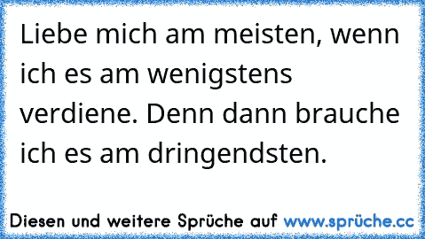 Liebe mich am meisten, wenn ich es am wenigstens verdiene. Denn dann brauche ich es am dringendsten. ♥ ♥