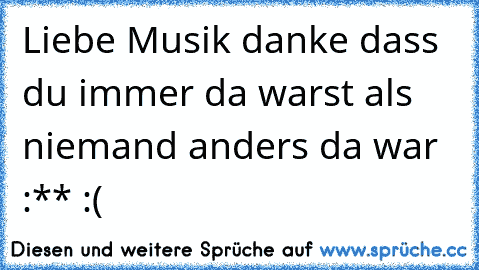 Liebe Musik danke dass du immer da warst als niemand anders da war :** :(