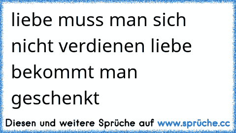 liebe muss man sich nicht verdienen liebe bekommt man geschenkt