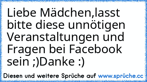 Liebe Mädchen,
lasst bitte diese unnötigen Veranstaltungen und Fragen bei Facebook sein ;)
Danke :)