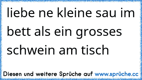 liebe ne kleine sau im bett als ein grosses schwein am tisch