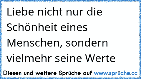 Liebe nicht nur die Schönheit eines Menschen, sondern vielmehr seine Werte