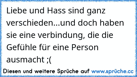 Liebe und Hass sind ganz verschieden...und doch haben sie eine verbindung, die die Gefühle für eine Person ausmacht ;( ♥