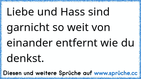 Liebe und Hass sind garnicht so weit von einander entfernt wie du denkst.