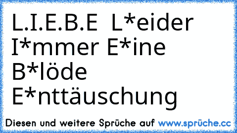 L.I.E.B.E ➔ L*eider I*mmer E*ine B*löde E*nttäuschung ☠