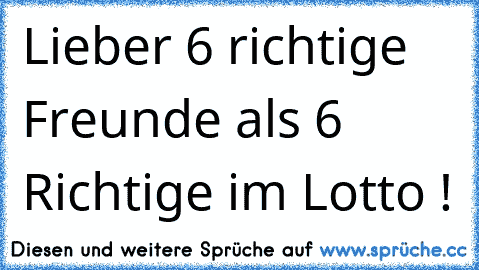 Lieber 6 richtige Freunde als 6 Richtige im Lotto !