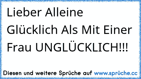 Lieber Alleine Glücklich Als Mit Einer Frau UNGLÜCKLICH!!!