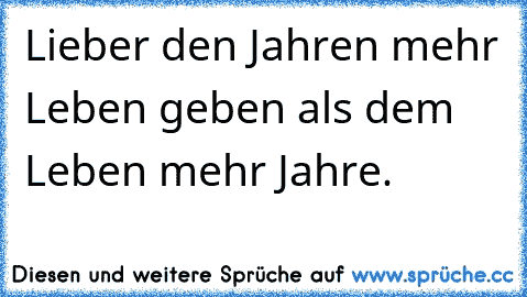 Lieber den Jahren mehr Leben geben als dem Leben mehr Jahre.