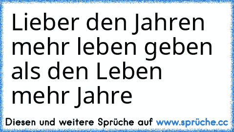 Lieber den Jahren mehr leben geben als den Leben mehr Jahre