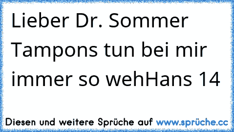 Lieber Dr. Sommer Tampons tun bei mir immer so weh
Hans 14