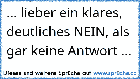 ... lieber ein klares, deutliches NEIN, als gar keine Antwort ...