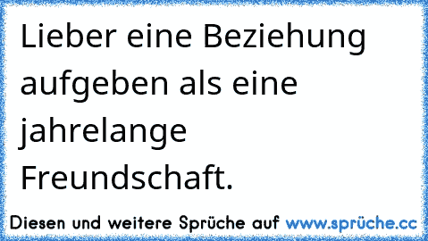 Lieber eine Beziehung aufgeben als eine jahrelange Freundschaft.
♥