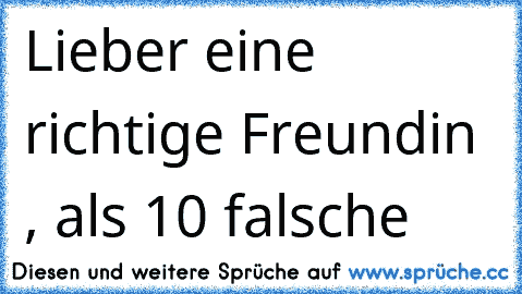 Lieber eine richtige Freundin , als 10 falsche ♥