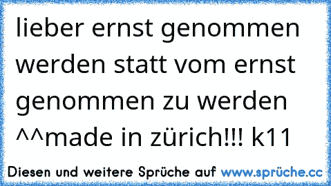 lieber ernst genommen werden statt vom ernst genommen zu werden ^^
made in zürich!!! k11