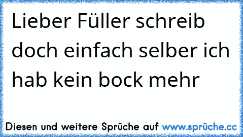 Lieber Füller schreib doch einfach selber ich hab kein bock mehr