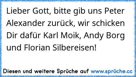 Lieber Gott, bitte gib uns Peter Alexander zurück, wir schicken Dir dafür Karl Moik, Andy Borg und Florian Silbereisen!