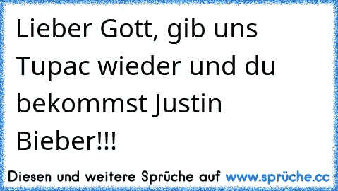 Lieber Gott, gib uns Tupac wieder und du bekommst Justin Bieber!!!