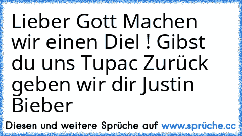 Lieber Gott Machen wir einen Diel ! Gibst du uns Tupac Zurück geben wir dir Justin Bieber