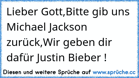 Lieber Gott,Bitte gib uns Michael Jackson zurück,Wir geben dir dafür Justin Bieber !