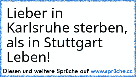 Lieber in Karlsruhe sterben, als in Stuttgart Leben!