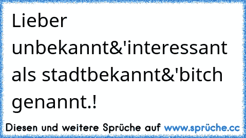 Lieber unbekannt&'interessant als stadtbekannt&'bitch genannt.!♥