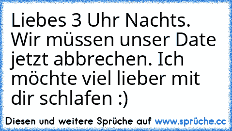 Liebes 3 Uhr Nachts. Wir müssen unser Date jetzt abbrechen. Ich möchte viel lieber mit dir schlafen :)