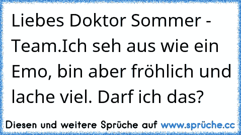 Liebes Doktor Sommer - Team.
Ich seh aus wie ein Emo, bin aber fröhlich und lache viel. Darf ich das?