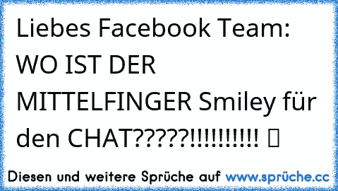 Liebes Facebook Team: WO IST DER MITTELFINGER Smiley für den CHAT?????!!!!!!!!!! ツ