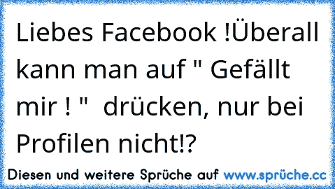 Liebes Facebook !
Überall kann man auf " Gefällt mir ! "  drücken, nur bei Profilen nicht!?