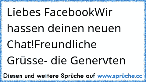 Liebes Facebook
Wir hassen deinen neuen Chat!
Freundliche Grüsse
- die Genervten