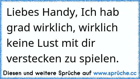 Liebes Handy, Ich hab grad wirklich, wirklich keine Lust mit dir verstecken zu spielen.