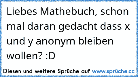 Liebes Mathebuch, schon mal daran gedacht dass x und y anonym bleiben wollen? :D♥