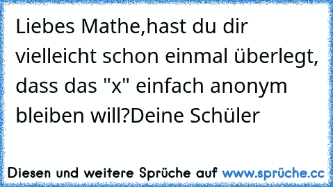 Liebes Mathe,
hast du dir vielleicht schon einmal überlegt, dass das "x" einfach anonym bleiben will?
Deine Schüler