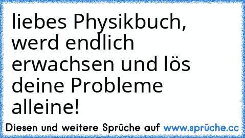 liebes Physikbuch, werd endlich erwachsen und lös deine Probleme alleine!