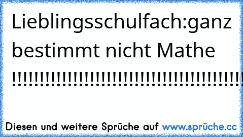 Lieblingsschulfach:
ganz bestimmt nicht Mathe !!!!!!!!!!!!!!!!!!!!!!!!!!!!!!!!!!!!!!!!!!!!!!!!!!!!!