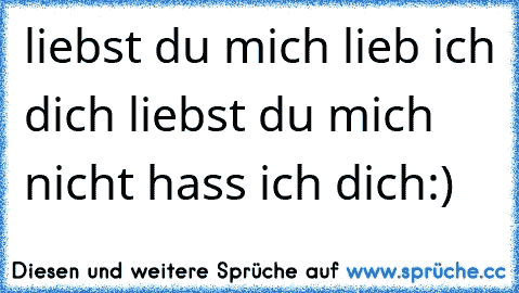 liebst du mich lieb ich dich liebst du mich nicht hass ich dich:)