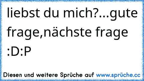 liebst du mich?
...
gute frage,nächste frage :D
:P ♥ ♥ ♥ ♥ ♥