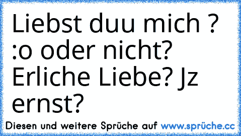 Liebst duu mich ? :o oder nicht? Erliche Liebe? Jz ernst? ♥