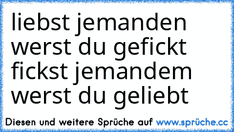 liebst jemanden werst du gefickt fickst jemandem werst du geliebt