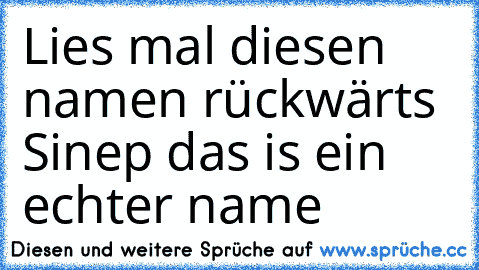 Lies mal diesen namen rückwärts Sinep das is ein echter name