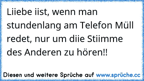 Liiebe iist, wenn man stundenlang am Telefon Müll redet, nur um diie Stiimme des Anderen zu hören!! ♥